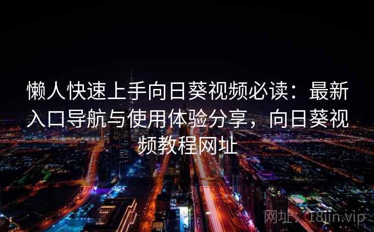 懒人快速上手向日葵视频必读:最新入口导航与使用体验分享,向日葵视频教程网址 懒人快速上手向日葵视频必读:最新入口导航与使用体验分享,向日葵视频教程网址