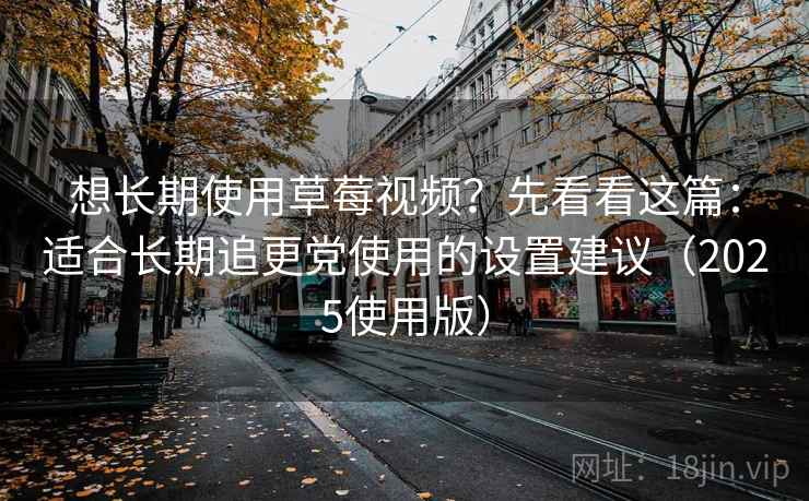 想长期使用草莓视频?先看看这篇:适合长期追更党使用的设置建议(2025使用版) 想长期使用草莓视频?先看看这篇:适合长期追更党使用的设置建议(2025使用版)