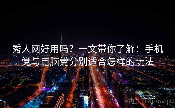 秀人网好用吗?一文带你了解:手机党与电脑党分别适合怎样的玩法 秀人网好用吗?一文带你了解:手机党与电脑党分别适合怎样的玩法