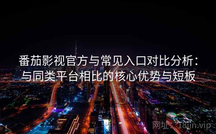 番茄影视官方与常见入口对比分析:与同类平台相比的核心优势与短板 番茄影视官方与常见入口对比分析:与同类平台相比的核心优势与短板