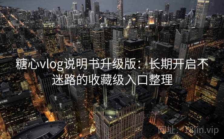 糖心vlog说明书升级版:长期开启不迷路的收藏级入口整理 糖心vlog说明书升级版:长期开启不迷路的收藏级入口整理