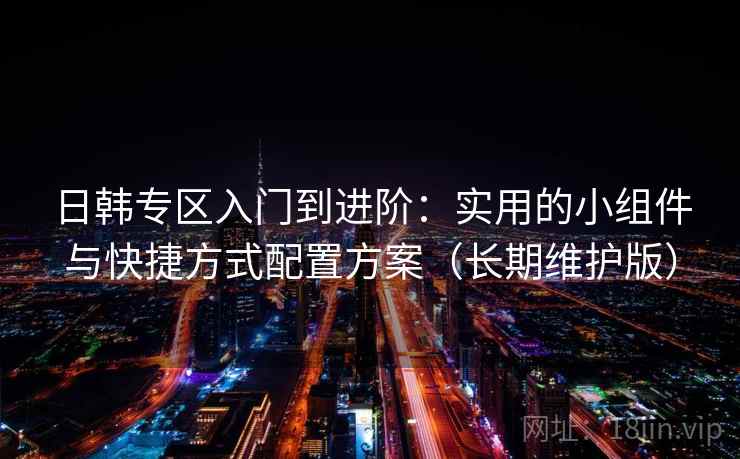 日韩专区入门到进阶：实用的小组件与快捷方式配置方案（长期维护版）
