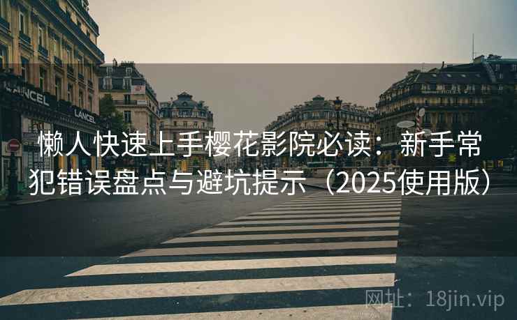 懒人快速上手樱花影院必读:新手常犯错误盘点与避坑提示(2025使用版) 懒人快速上手樱花影院必读:新手常犯错误盘点与避坑提示(2025使用版)
