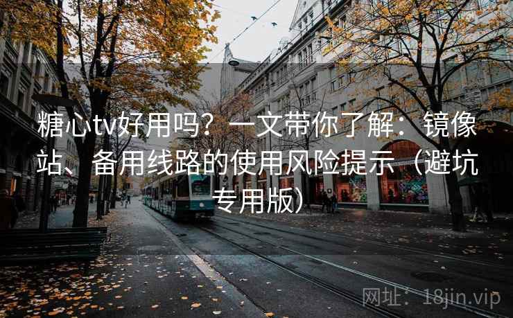 糖心tv好用吗?一文带你了解:镜像站、备用线路的使用风险提示(避坑专用版) 糖心tv好用吗?一文带你了解:镜像站、备用线路的使用风险提示(避坑专用版)