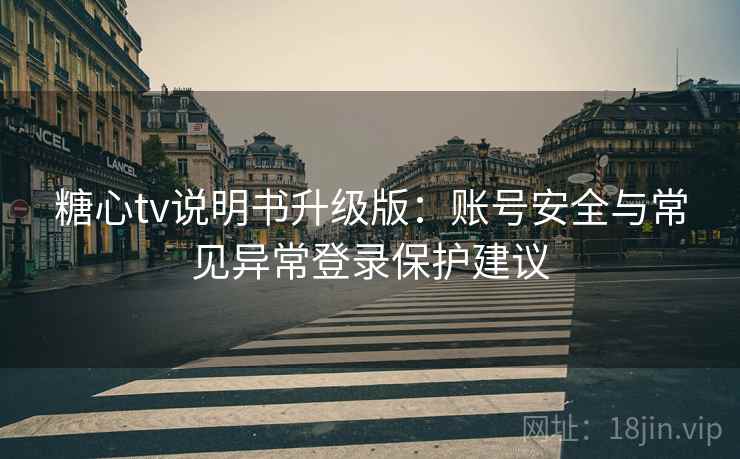 糖心tv说明书升级版：账号安全与常见异常登录保护建议