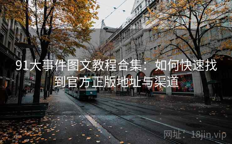 91大事件图文教程合集：如何快速找到官方正版地址与渠道