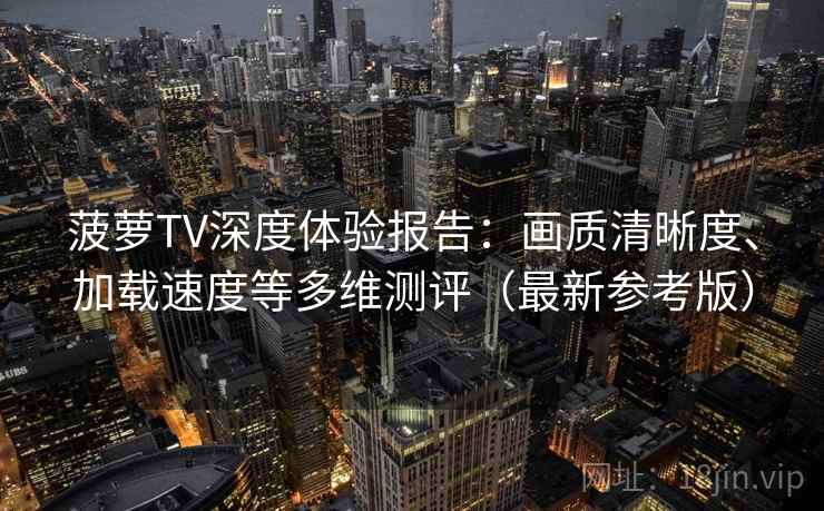 菠萝TV深度体验报告:画质清晰度、加载速度等多维测评(最新参考版) 菠萝TV深度体验报告:画质清晰度、加载速度等多维测评(最新参考版)