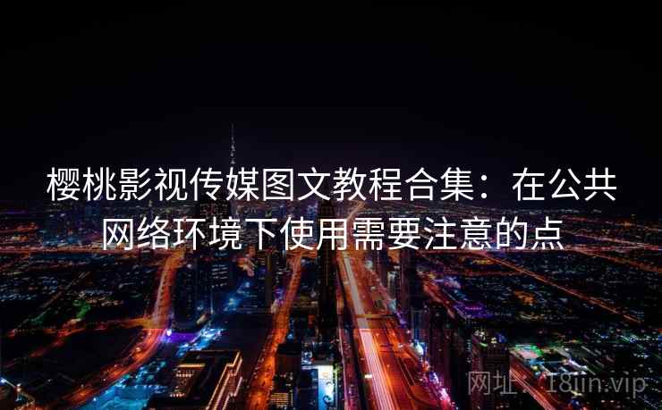 樱桃影视传媒图文教程合集：在公共网络环境下使用需要注意的点