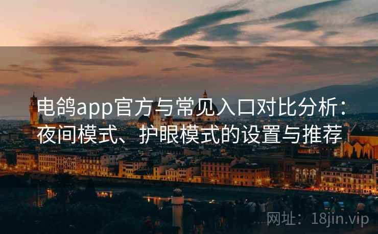 电鸽app官方与常见入口对比分析：夜间模式、护眼模式的设置与推荐