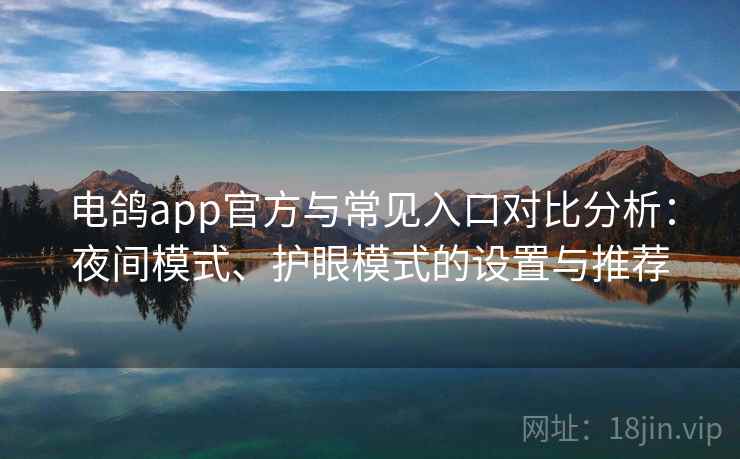 电鸽app官方与常见入口对比分析：夜间模式、护眼模式的设置与推荐