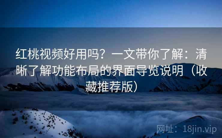 红桃视频好用吗?一文带你了解:清晰了解功能布局的界面导览说明(收藏推荐版) 红桃视频好用吗?一文带你了解:清晰了解功能布局的界面导览说明(收藏推荐版)
