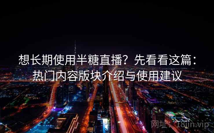 想长期使用半糖直播?先看看这篇:热门内容版块介绍与使用建议