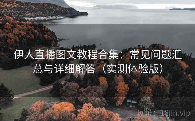伊人直播图文教程合集：常见问题汇总与详细解答（实测体验版）