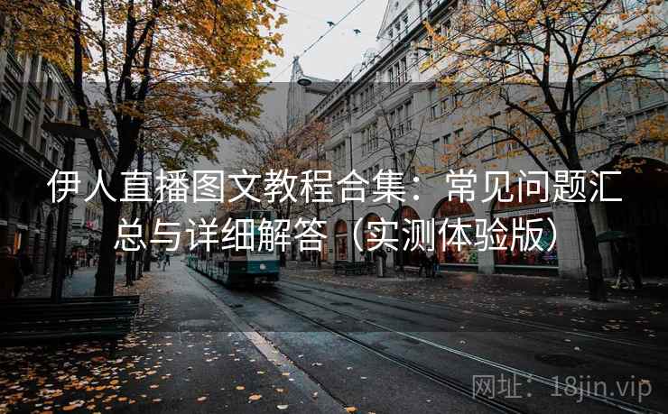 伊人直播图文教程合集：常见问题汇总与详细解答（实测体验版）