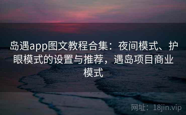 岛遇app图文教程合集：夜间模式、护眼模式的设置与推荐，遇岛项目商业模式