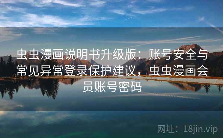 虫虫漫画说明书升级版：账号安全与常见异常登录保护建议，虫虫漫画会员账号密码