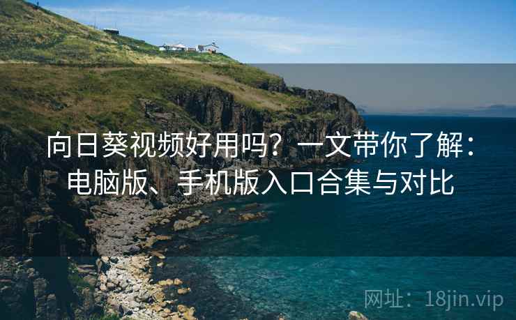 向日葵视频好用吗？一文带你了解：电脑版、手机版入口合集与对比