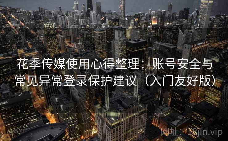 花季传媒使用心得整理：账号安全与常见异常登录保护建议（入门友好版）