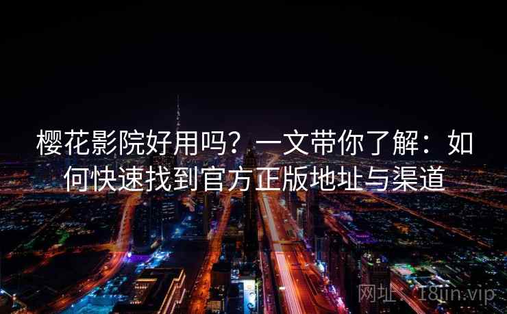 樱花影院好用吗？一文带你了解：如何快速找到官方正版地址与渠道