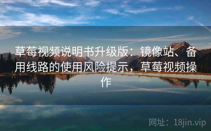 草莓视频说明书升级版:镜像站、备用线路的使用风险提示,草莓视频操作 草莓视频说明书升级版:镜像站、备用线路的使用风险提示,草莓视频操作
