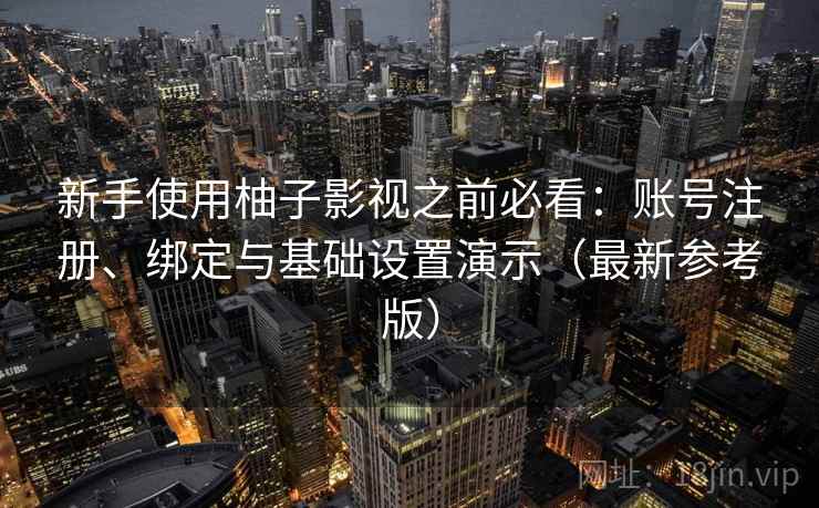 新手使用柚子影视之前必看：账号注册、绑定与基础设置演示（最新参考版）