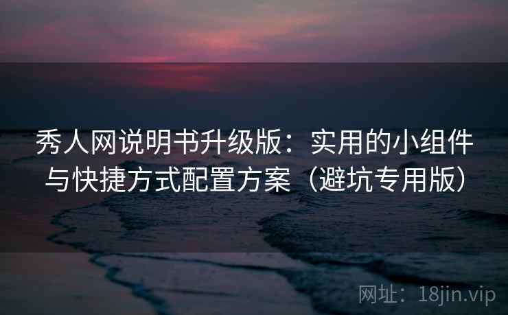 秀人网说明书升级版：实用的小组件与快捷方式配置方案（避坑专用版）