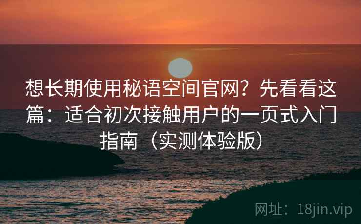 想长期使用秘语空间官网?先看看这篇:适合初次接触用户的一页式入门指南(实测体验版) 想长期使用秘语空间官网?先看看这篇:适合初次接触用户的一页式入门指南(实测体验版)