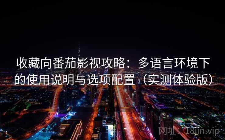 收藏向番茄影视攻略：多语言环境下的使用说明与选项配置（实测体验版）