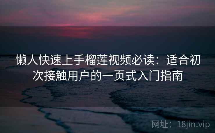 懒人快速上手榴莲视频必读：适合初次接触用户的一页式入门指南