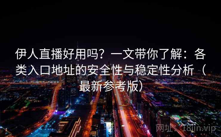 伊人直播好用吗？一文带你了解：各类入口地址的安全性与稳定性分析（最新参考版）
