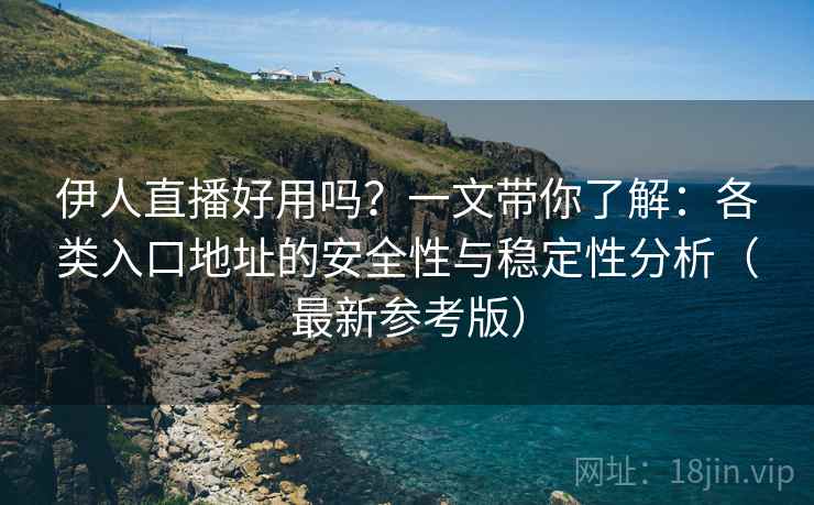 伊人直播好用吗？一文带你了解：各类入口地址的安全性与稳定性分析（最新参考版）