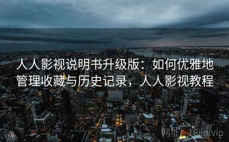 人人影视说明书升级版：如何优雅地管理收藏与历史记录，人人影视教程