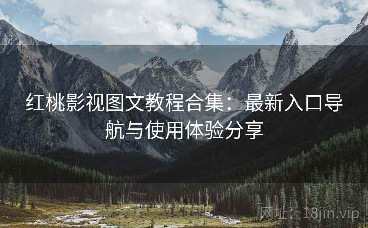 红桃影视图文教程合集：最新入口导航与使用体验分享