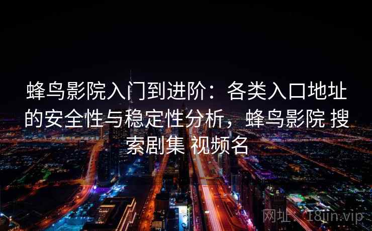 蜂鸟影院入门到进阶：各类入口地址的安全性与稳定性分析，蜂鸟影院 搜索剧集 视频名