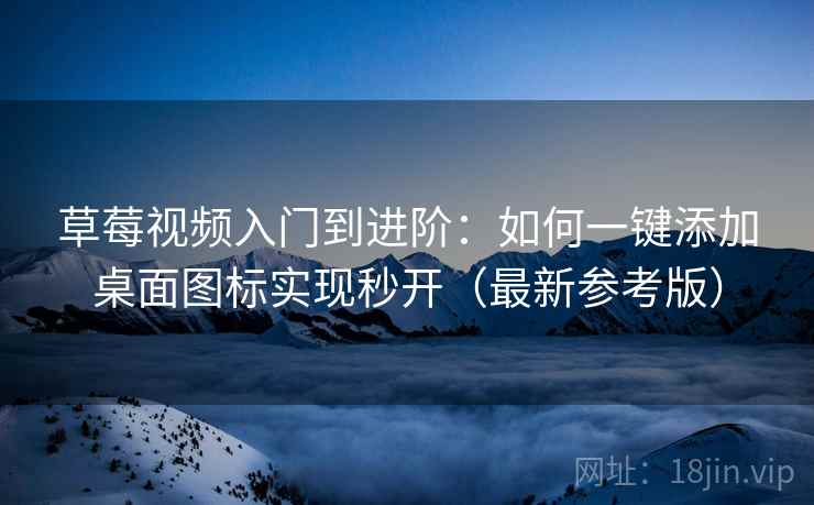 草莓视频入门到进阶：如何一键添加桌面图标实现秒开（最新参考版）