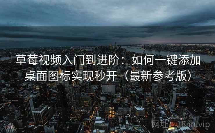 草莓视频入门到进阶：如何一键添加桌面图标实现秒开（最新参考版）