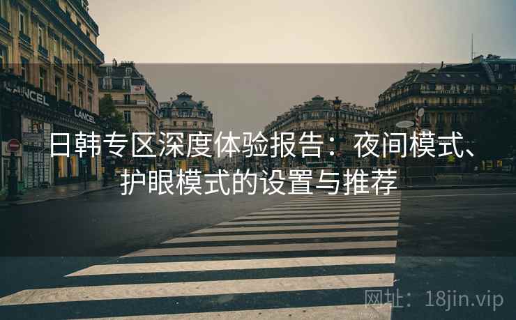 日韩专区深度体验报告：夜间模式、护眼模式的设置与推荐