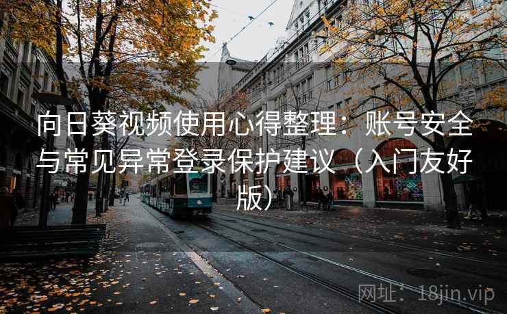 向日葵视频使用心得整理：账号安全与常见异常登录保护建议（入门友好版）