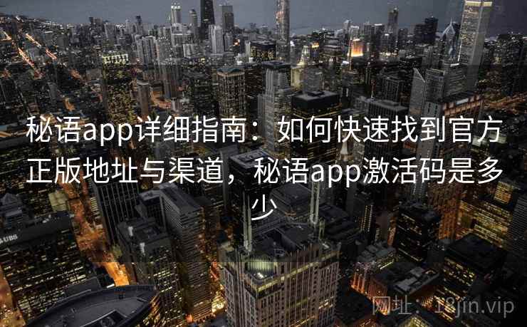 秘语app详细指南：如何快速找到官方正版地址与渠道，秘语app激活码是多少