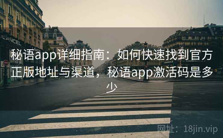 秘语app详细指南：如何快速找到官方正版地址与渠道，秘语app激活码是多少