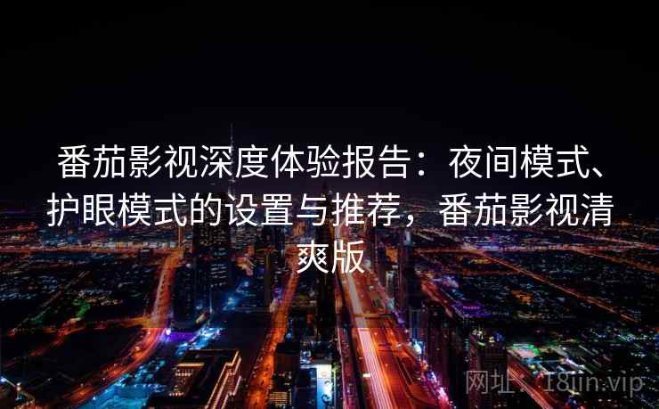 番茄影视深度体验报告：夜间模式、护眼模式的设置与推荐，番茄影视清爽版