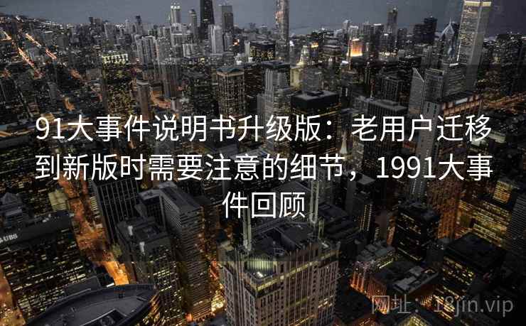 91大事件说明书升级版：老用户迁移到新版时需要注意的细节，1991大事件回顾