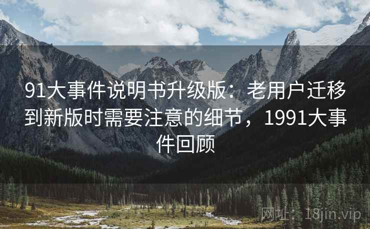 91大事件说明书升级版：老用户迁移到新版时需要注意的细节，1991大事件回顾