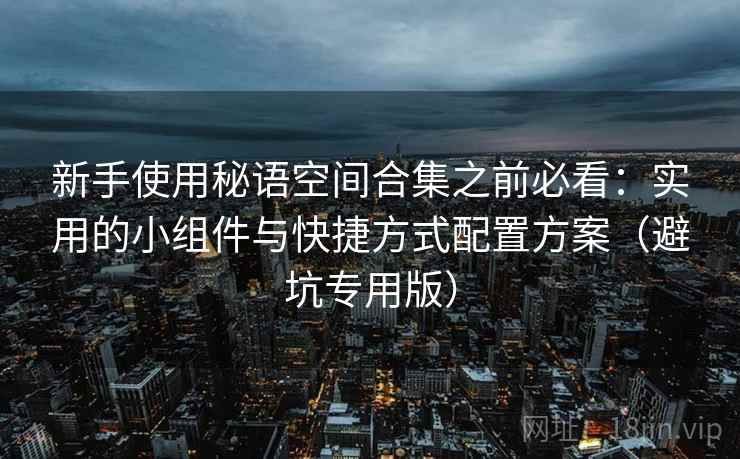 新手使用秘语空间合集之前必看：实用的小组件与快捷方式配置方案（避坑专用版）
